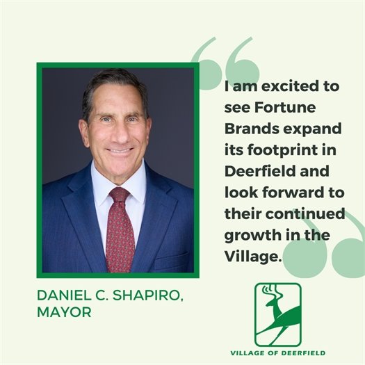 “I am excited to see Fortune Brands expand its footprint in Deerfield and look forward to their continued growth in the Village,” said Deerfield Mayor Daniel C. Shapiro.